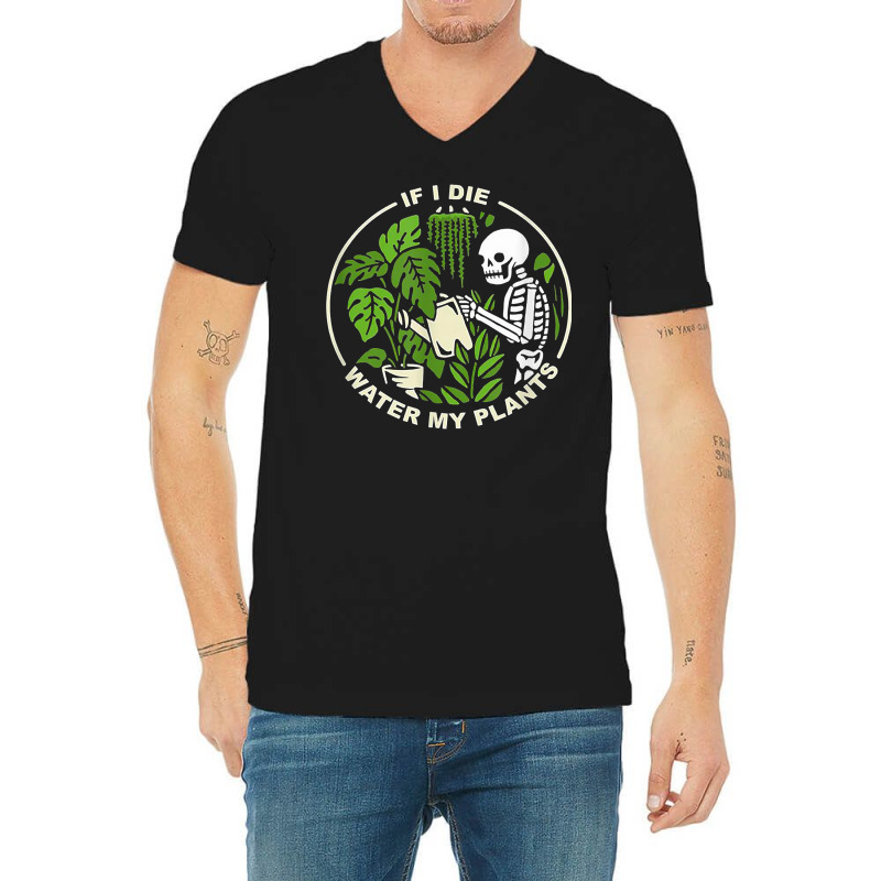 If I Die Can You Water My Plants, Funny Plants Love Gardens T Shirt V-neck Tee | Artistshot