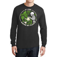 If I Die Can You Water My Plants, Funny Plants Love Gardens T Shirt Long Sleeve Shirts | Artistshot