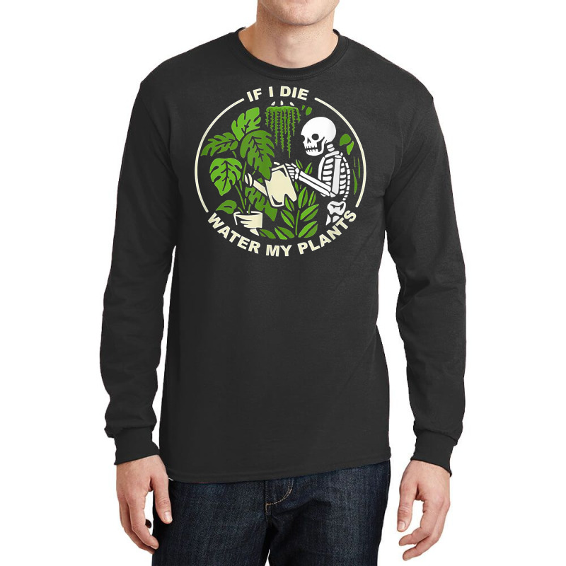 If I Die Can You Water My Plants, Funny Plants Love Gardens T Shirt Long Sleeve Shirts | Artistshot