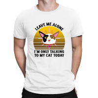 Leave Me Alone Im Only Talking To My Cat Today T-shirt | Artistshot