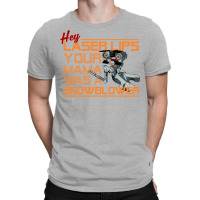 Hey Laser Lips. Your Mama Was A Snowblower! T-shirt | Artistshot