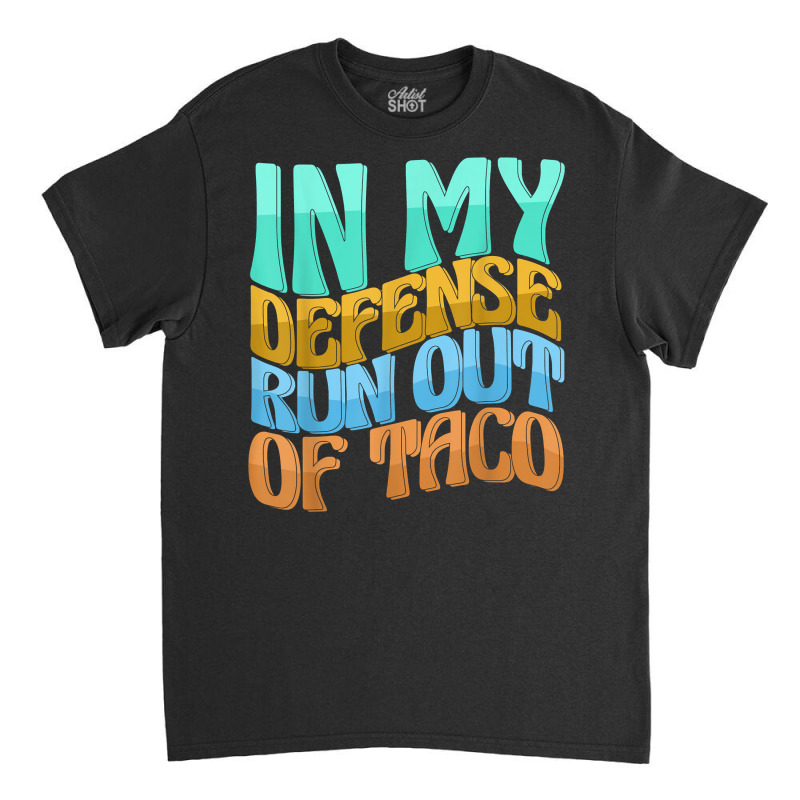 In My Defense Run Out Of Taco Funny Women Love T Shirt Classic T-shirt by kamrynshut8 | Artistshot