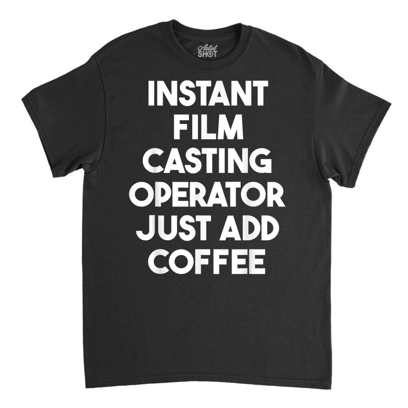 Instant Film Casting Operator Just Add Coffee T Shirt Classic T-shirt by pearleql2katnik | Artistshot