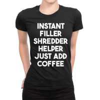 Instant Filler Shredder Helper Just Add Coffee T Shirt Ladies Fitted T-shirt | Artistshot