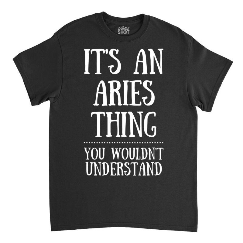 Hot Trend Astrology Zodiac It's An Aries Thing You Wouldn't Understand Classic T-shirt | Artistshot