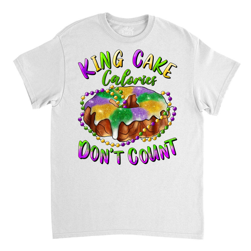 Mardi Gras King Cake Calories Don't Count T Shirt Classic T-shirt | Artistshot