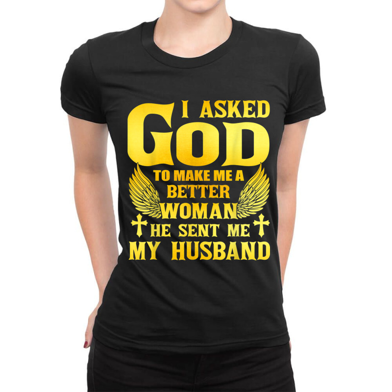 I Asked God To Make Me A Better Woman He Sent Me My Husband Ladies Fitted T-Shirt by MATTODEKIRK | Artistshot