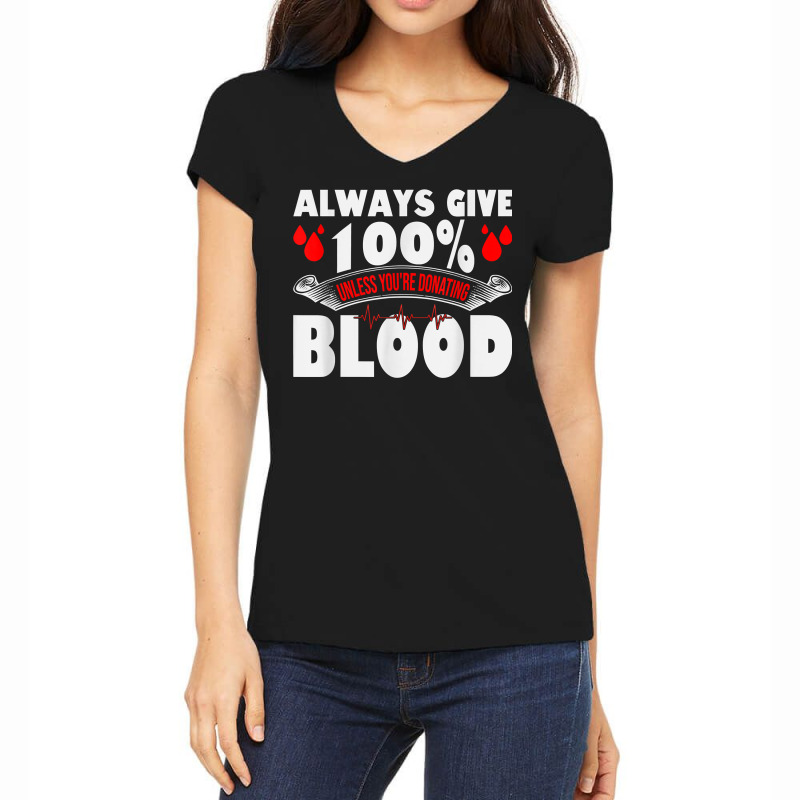 Always Give 100 Uness You're Donating Blood Donor T Shirt Women's V-Neck T-Shirt by pearleql2katnik | Artistshot