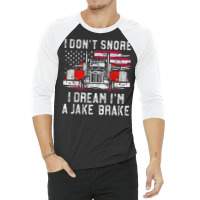 I Don't Snore I Dream I'm A Jake Brake Trucker, Truck Driver T Shirt 3/4 Sleeve Shirt | Artistshot