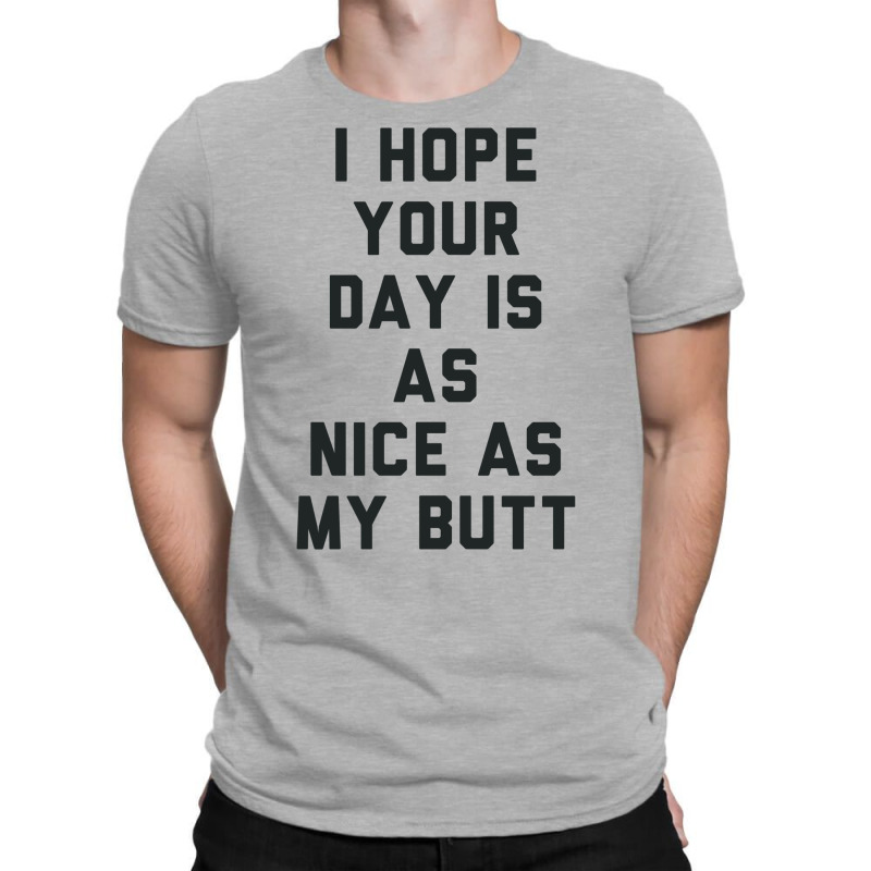 I Hope Your Day Is As Nice As My Butt. T-shirt | Artistshot