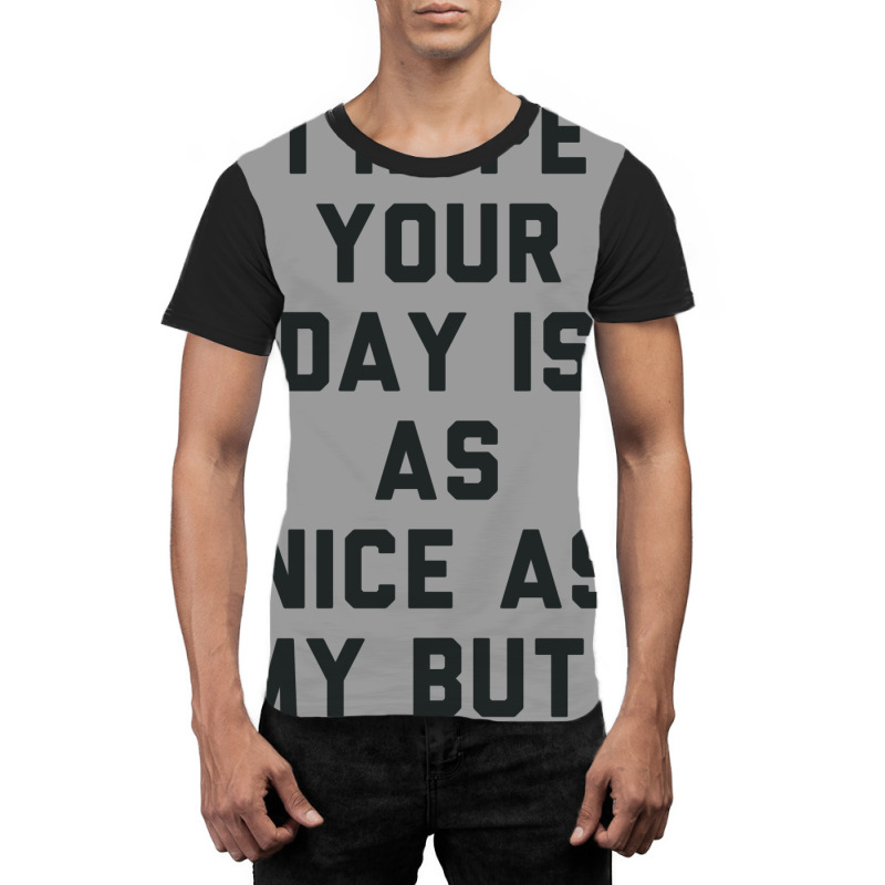 I Hope Your Day Is As Nice As My Butt. Graphic T-shirt | Artistshot