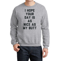 I Hope Your Day Is As Nice As My Butt. Crewneck Sweatshirt | Artistshot