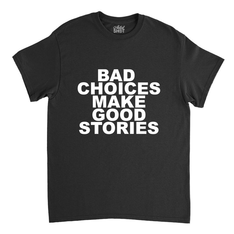 Limited Edition Bad Choices Make Good Stories Classic T-shirt | Artistshot