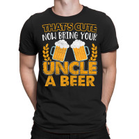 That's Cute Now Bring Your Uncle A Beer T-shirt | Artistshot