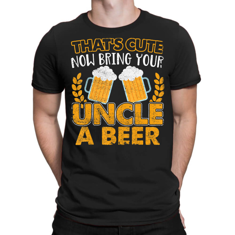 That's Cute Now Bring Your Uncle A Beer T-shirt | Artistshot