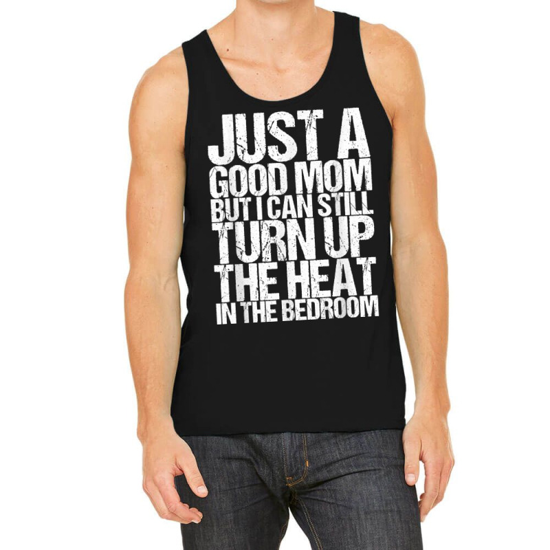 Just A Good Mom But I Can Still Turn Up The Heat In The Bedr T Shirt Tank Top | Artistshot