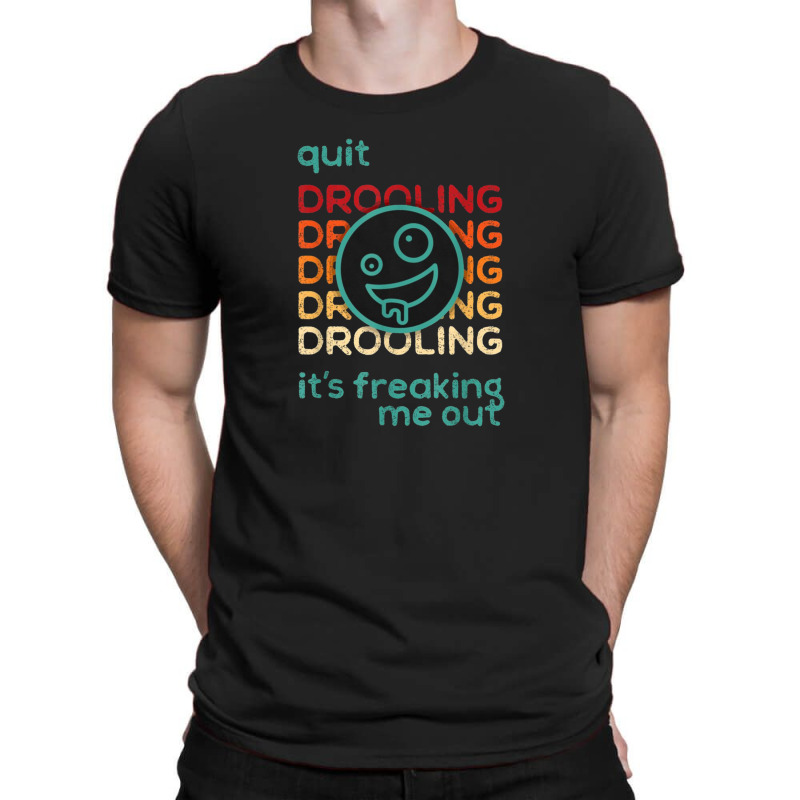 Quit Drooling It's Freaking Me Out T-Shirt by salma55 | Artistshot