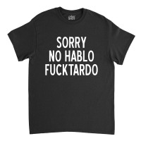 Sorry No Hablo Fucktardo Funny Classic T-shirt | Artistshot