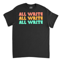 All Write All Write All Write Novel Writer T Shirt Classic T-shirt | Artistshot