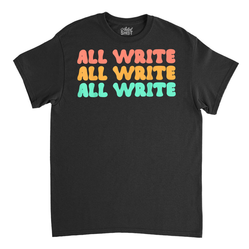 All Write All Write All Write Novel Writer T Shirt Classic T-shirt by pearleql2katnik | Artistshot