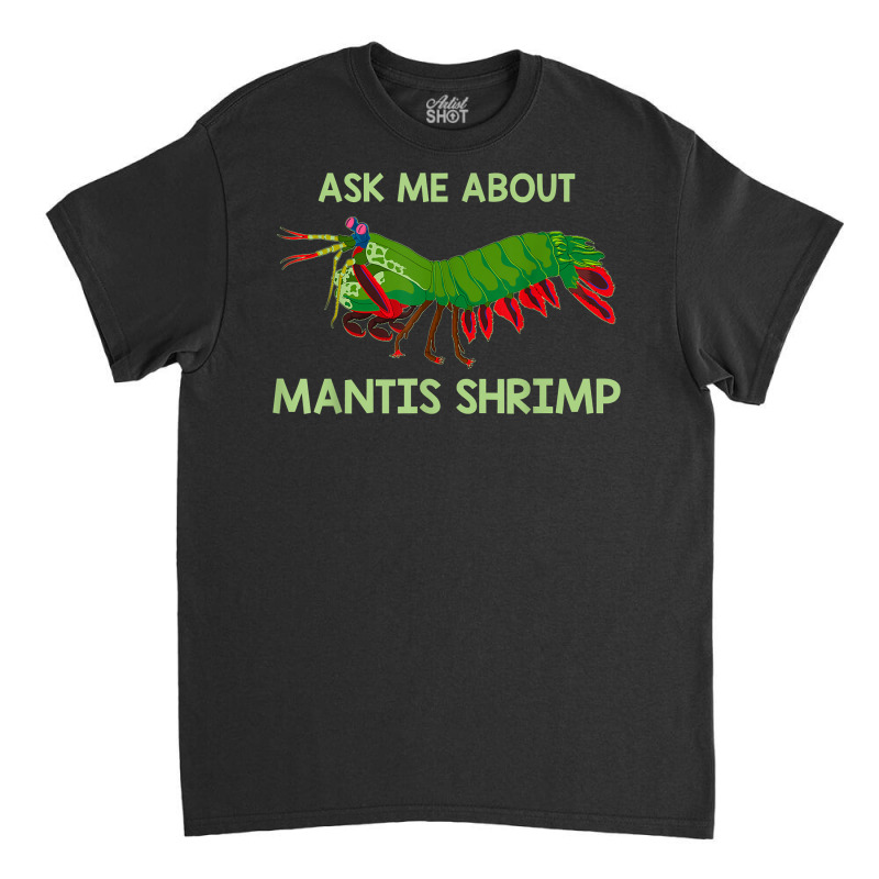 Crustacean Quote Ask Me About Mantis Shrimp T Shirt Classic T-shirt | Artistshot