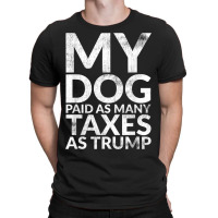 My Dog Paid As Many Taxes As Trump T-shirt | Artistshot