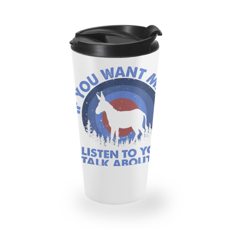 If Want Me Listen Talk About Animal Donkey T Shirt Travel Mug | Artistshot