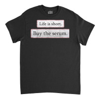 Life Is Short Buy The Serum Skin Esthetician Serum T Shirt Classic T-shirt | Artistshot