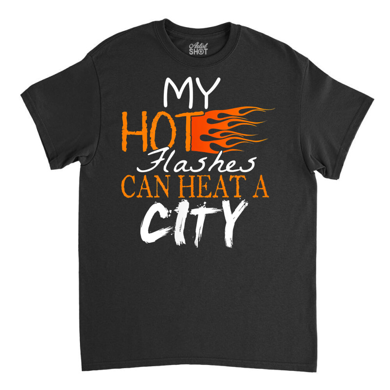 My Hot Flashes Can Heat A City For Menopause Women T Shirt Classic T-shirt | Artistshot