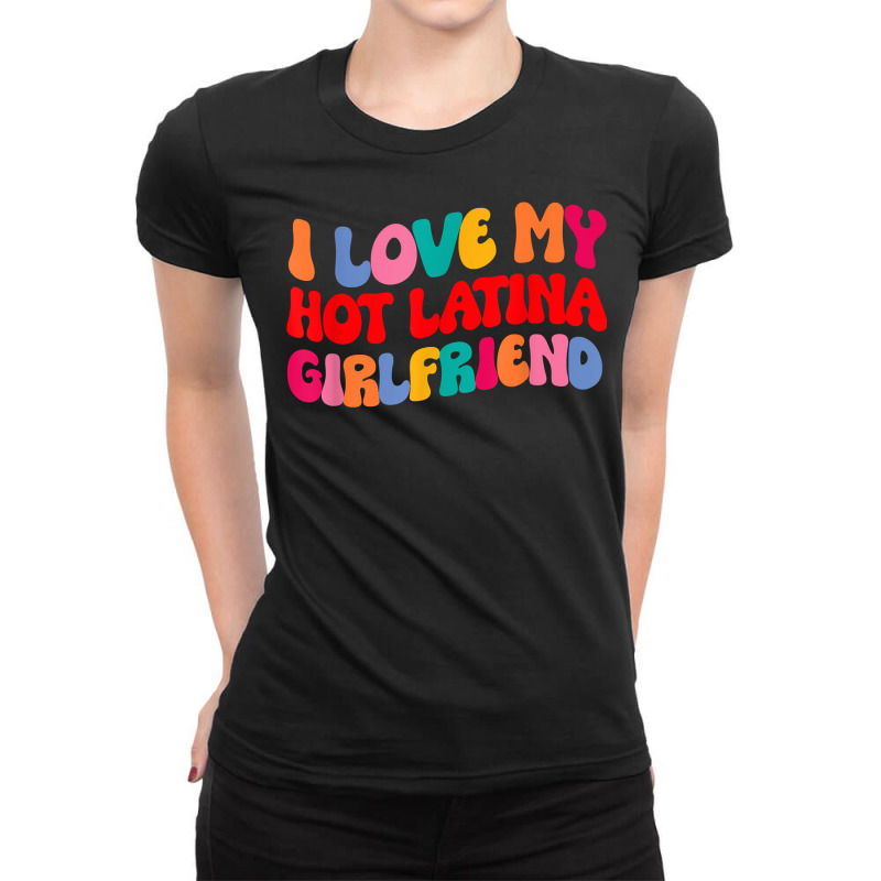 I Love My Hot Girlfriend I Love My Hot Latina Girlfriend T Shirt Ladies Fitted T-Shirt by luckenbg | Artistshot