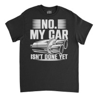 No My Car Isnt Done Yet Car Mechanic Workshop T Shirt Classic T-shirt | Artistshot