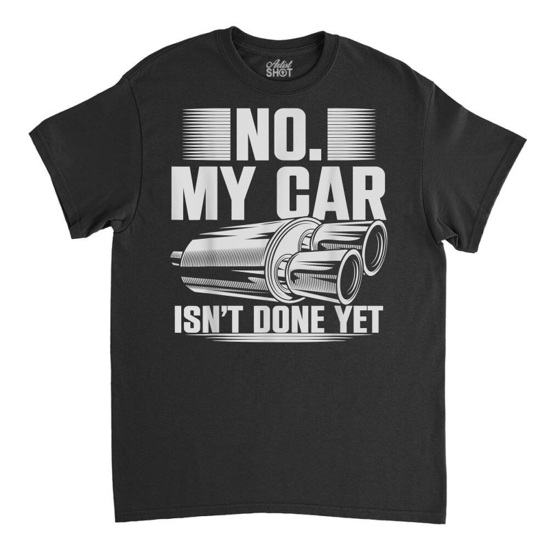 No My Car Isnt Done Yet Car Mechanic Workshop T Shirt Classic T-shirt by casimircorjki0 | Artistshot