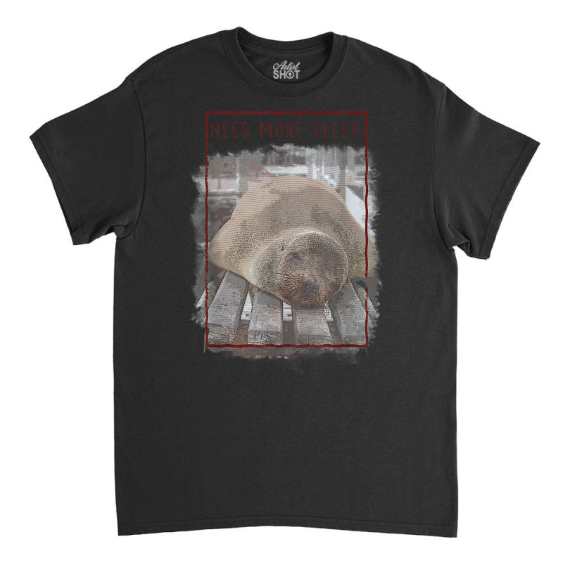 Need More Sleep Sealion T Shirt Classic T-shirt by kamrynshut8 | Artistshot