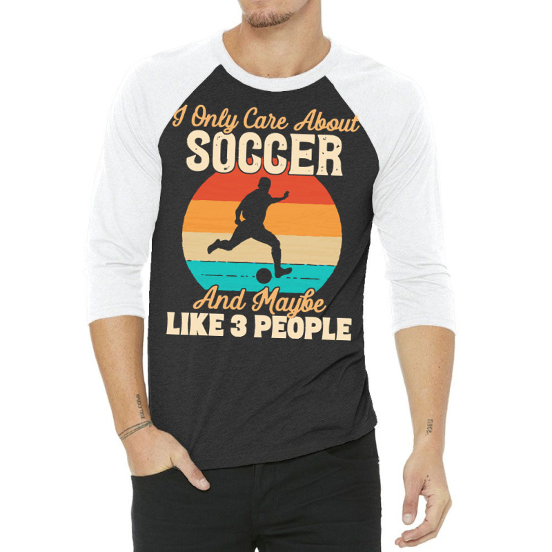 I Only Care About T  Shirt I Only Care About Soccer And Maybe Like 3 P 3/4 Sleeve Shirt | Artistshot