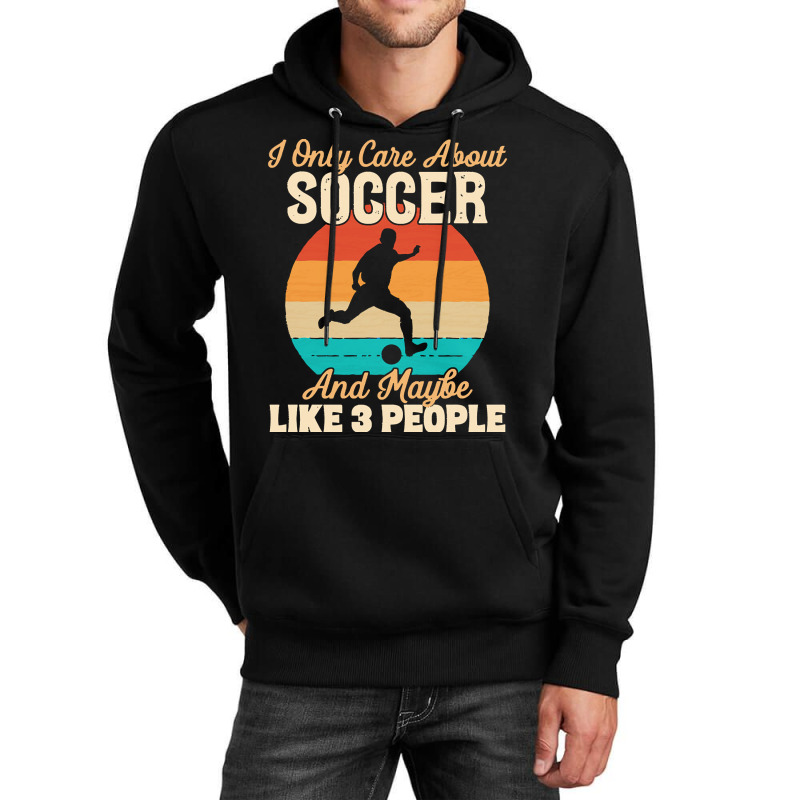 I Only Care About T  Shirt I Only Care About Soccer And Maybe Like 3 P Unisex Hoodie | Artistshot