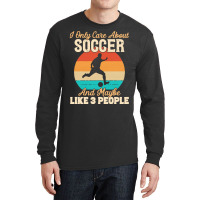 I Only Care About T  Shirt I Only Care About Soccer And Maybe Like 3 P Long Sleeve Shirts | Artistshot