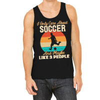 I Only Care About T  Shirt I Only Care About Soccer And Maybe Like 3 P Tank Top | Artistshot