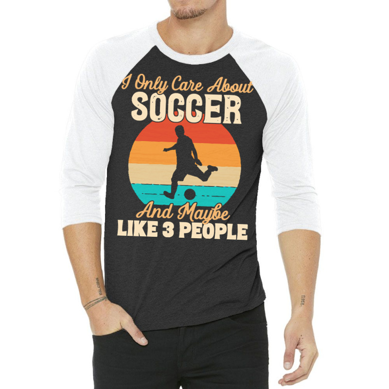 I Only Care About T  Shirt I Only Care About Soccer And Maybe Like 3 P 3/4 Sleeve Shirt | Artistshot