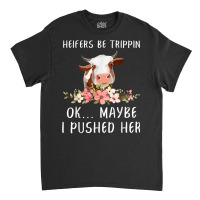 Heifers Be Trippin Ok Maybe I Pushed Her Funny Dairy Farmer T Shirt Classic T-shirt | Artistshot