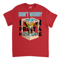 Dont Worry I Can Print A New One Funny 3d Printing Travel Classic T-shirt | Artistshot