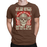 If You Arent Willing To Fight For What You Believe Do Not Cry About Wh T-shirt | Artistshot