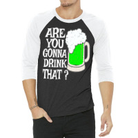 Irish Beer T  Shirt Are You Gonna Drink That  Funny Black Beer St Patr 3/4 Sleeve Shirt | Artistshot