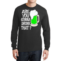 Irish Beer T  Shirt Are You Gonna Drink That  Funny Black Beer St Patr Long Sleeve Shirts | Artistshot