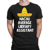 Library Assistant T  Shirt Library Assistant   Nacho Average Design T T-shirt | Artistshot