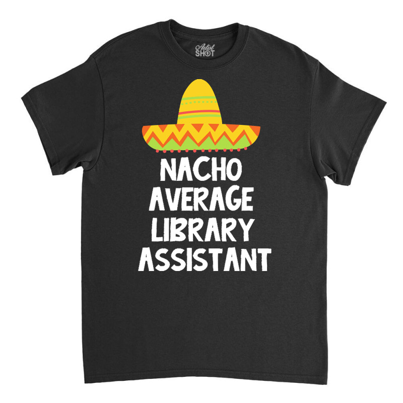 Library Assistant T  Shirt Library Assistant   Nacho Average Design T Classic T-shirt | Artistshot