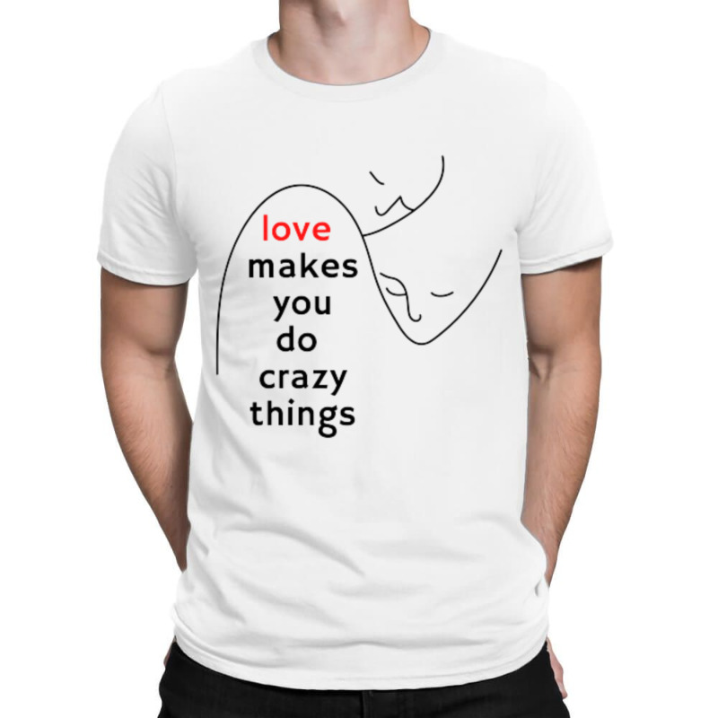 Love Makes You Do Crazy Things (3) T-shirt | Artistshot