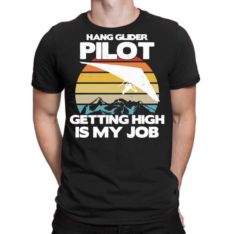 Paragliding Lover T  Shirt Hang Glider Pilot Getting High Is My Job T-shirt | Artistshot