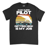 Paragliding Lover T  Shirt Hang Glider Pilot Getting High Is My Job Classic T-shirt | Artistshot