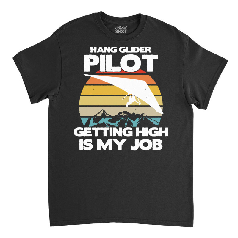 Paragliding Lover T  Shirt Hang Glider Pilot Getting High Is My Job Classic T-shirt | Artistshot