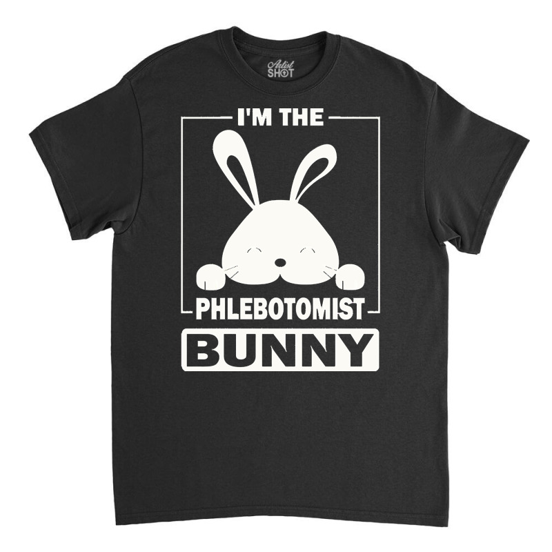 Phlebotomist Bunny T  Shirt I'm The Phlebotomist Bunny Funny Matching Classic T-shirt | Artistshot